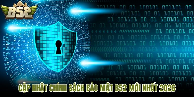 Cập nhật chính sách bảo mật B52 mới nhất 2026
