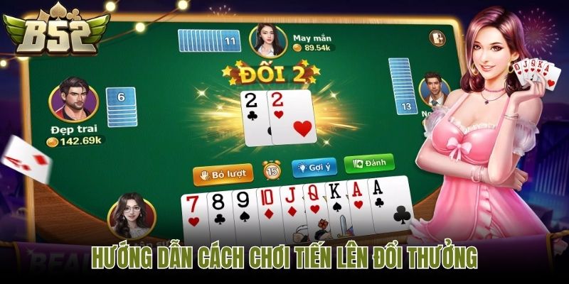 Hướng dẫn cách chơi Tiến Lên đổi thưởng
