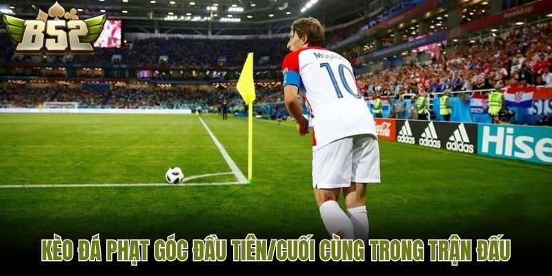 Kèo đá phạt góc đầu tiên/cuối cùng trong trận đấu