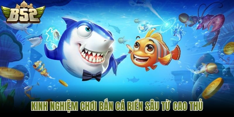 Kinh nghiệm chơi bắn cá biển sâu từ cao thủ