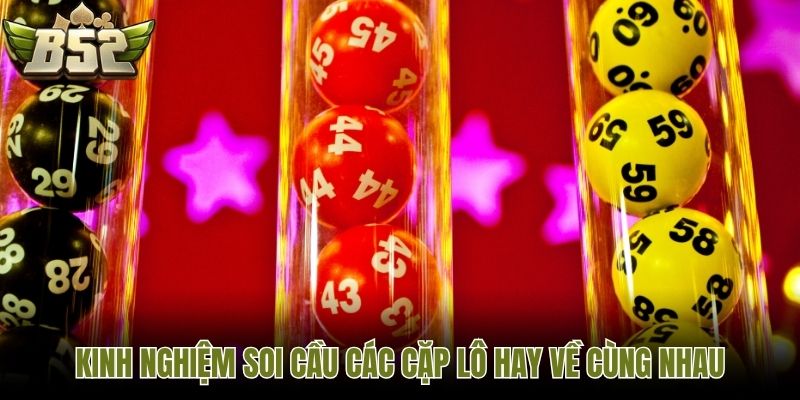 Kinh nghiệm soi cầu các cặp lô hay về cùng nhau