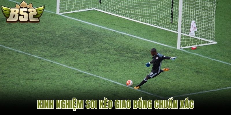 Kinh nghiệm soi kèo giao bóng chuẩn xác