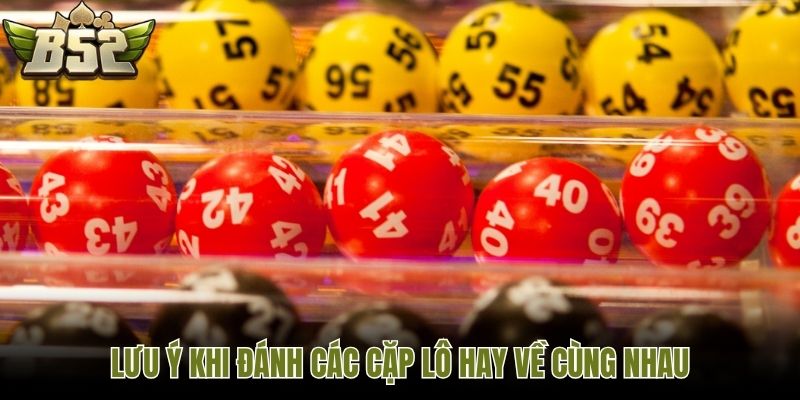 Lưu ý khi đánh các cặp lô hay về cùng nhau