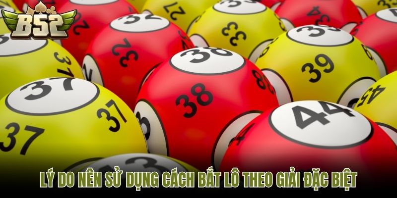 Lý do nên sử dụng cách bắt lô theo giải đặc biệt