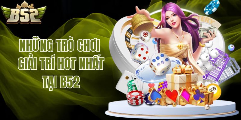 Những trò chơi giải trí hot nhất tại B52