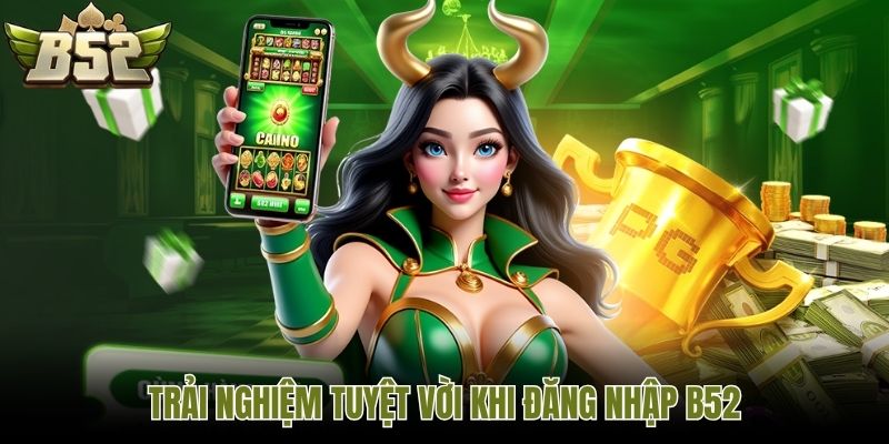 Trải nghiệm tuyệt vời khi đăng nhập B52